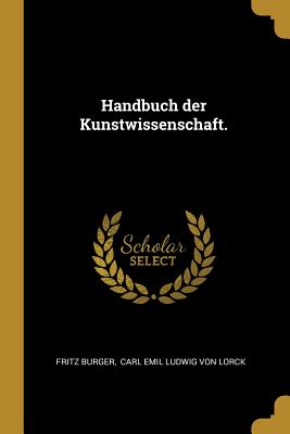 Handbuch der Kunstwissenschaft. - Burger, Fritz, and Carl Emil Ludwig Von Lorck (Creator)