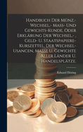 Handbuch der Mnz, - Wechsel, - Mass- und Gewichts-Kunde, oder Erklrung der Wechsel, -, Geld- u. Staatspapiere-Kurszettel, der Wechsel-Usancen, Masse u. Gewichte aller Lnder u. Handelspltze.