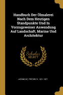 Handbuch Der Olmalerei Nach Dem Heutigen Standpunkte Und in Vorzugsweiser Anwendung Auf Landschaft, Marine Und Architektur