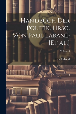 Handbuch Der Politik. Hrsg. Von Paul Laband [et Al.]; Volume 3 - Laband, Paul