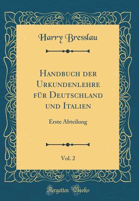 Handbuch Der Urkundenlehre Fr Deutschland Und Italien, Vol. 2: Erste Abteilung (Classic Reprint) - Bresslau, Harry