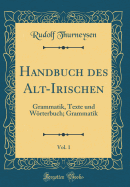 Handbuch Des Alt-Irischen, Vol. 1: Grammatik, Texte Und Wrterbuch; Grammatik (Classic Reprint)