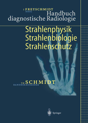Handbuch Diagnostische Radiologie: Strahlenphysik, Strahlenbiologie, Strahlenschutz - Freyschmidt, J?rgen (Editor), and Schmidt, Theodor (Editor)