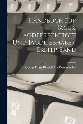 Handbuch fr Jger, Jagdberechtigte und Jagdliebhaber, Erster Band - Winckell, George Franz Dietrich Aus Dem