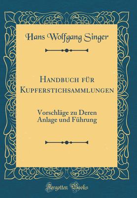 Handbuch F?r Kupferstichsammlungen: Vorschl?ge Zu Deren Anlage Und F?hrung (Classic Reprint) - Singer, Hans Wolfgang