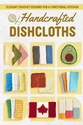 Handcrafted Dishcloths: Elegant Crochet Designs for a Functional Kitchen - Howard, Luke