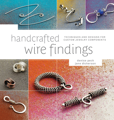Handcrafted Wire Findings: Techniques and Designs for Custom Jewelry Components - Peck, Denise, and Dickerson, Jane