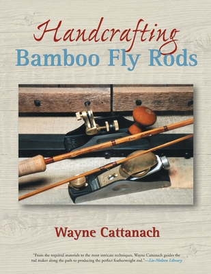 Handcrafting Bamboo Fly Rods - Cattanach, Wayne