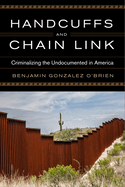Handcuffs and Chain Link: Criminalizing the Undocumented in America