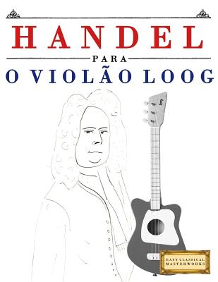 Handel para o Viol?o Loog: 10 pe?as fciles para Viol?o Loog livro para principiantes - Masterworks, E C