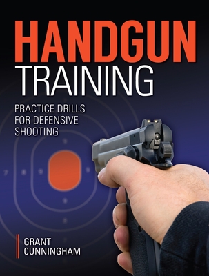 Handgun Training: Practice Drills for Defensive Shooting - Cunningham, Grant