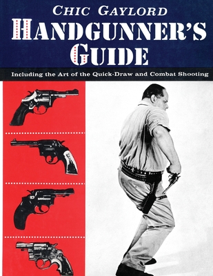 Handgunner's Guide: Including the Art of the Quick-Draw and Combat Shooting - Gaylord, Chic