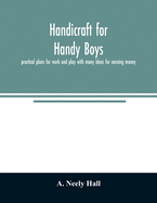 Handicraft for handy boys;: practical plans for work and play with many ideas for earning money