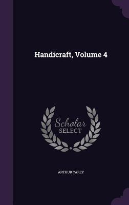 Handicraft, Volume 4 - Carey, Arthur
