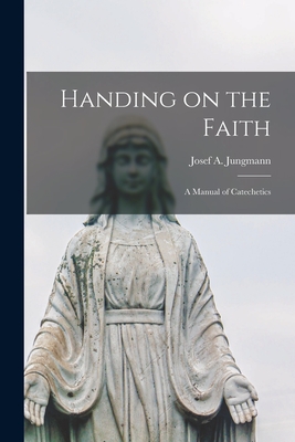 Handing on the Faith; a Manual of Catechetics - Jungmann, Josef a (Josef Andreas) 1 (Creator)