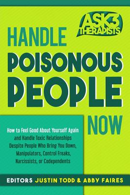 Handle Poisonous People Now: How to Feel Good about Yourself Again and Handle Toxic Relationships Despite People Who Bring You Down, Manipulators, Control Freaks, Narcissists, or Codependents - Faires, Abby, and Todd, Justin