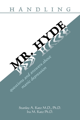 Handling Mr. Hyde: Questions and Answers About Manic Depression - Katz, Stanley A, MD, PhD, and Katz, Ira M, PhD
