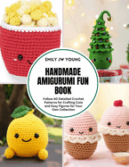 Handmade Amigurumi Fun Book: Follow 40 Detailed Crochet Patterns for Crafting Cute and Easy Figures for Your Own Collection