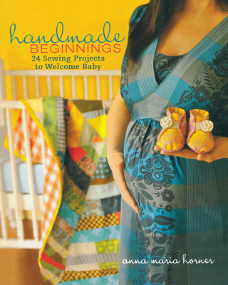 Handmade Beginnings: 24 Sewing Projects to Welcome Baby - Horner, Anna Maria