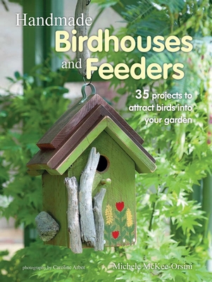 Handmade Birdhouses and Feeders: 35 Projects to Attract Birds Into Your Garden - McKee-Orsini, Michele