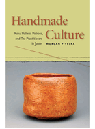 Handmade Culture: Raku Potters, Patrons, and Tea Practitioners in Japan