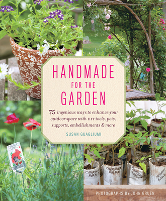 Handmade for the Garden: 75 Ingenious Ways to Enhance Your Outdoor Space with DIY Tools, Pots, Supports, Embellishments, and More - Guagliumi, Susan