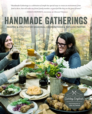 Handmade Gatherings: Recipes and Crafts for Seasonal Celebrations and Potluck Parties - English, Ashley, and Altman, Jen (Photographer)