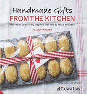 Handmade Gifts from the Kitchen: More Than 100 Culinary Inspired Presents to Make and Bake