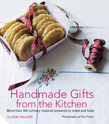 Handmade Gifts from the Kitchen: More Than 100 Culinary Inspired Presents to Make and Bake - Walker, Alison, and Fisher, Tara (Photographer)