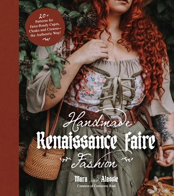 Handmade Renaissance Faire Fashion: 20+ Patterns for Crafting Faire-Ready Capes, Cloaks and Crowns--The Authentic Way! - Anton, Maria, and Guisado, Alassie