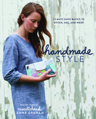 Handmade Style: 23 Must-Have Basics to Stitch, Use and Wear - Graham, Anna