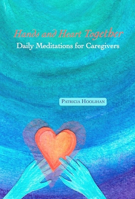 Hands and Heart Together: Daily Meditations for Caregivers - Hoolihan, Patricia