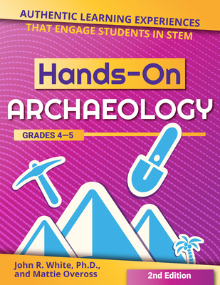 Hands-On Archaeology: Authentic Learning Experiences That Engage Students in Stem (Grades 4-5) - White, John R, and Oveross, Mattie