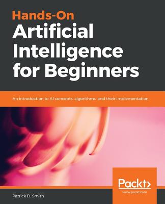 Hands-On Artificial Intelligence for Beginners: An introduction to AI concepts, algorithms, and their implementation - D. Smith, Patrick
