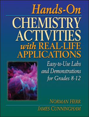 Hands-On Chemistry Activities with Real-Life Applications: Easy-To-Use Labs and Demonstrations for Grades 8-12 - Herr, Norman, and Cunningham, James