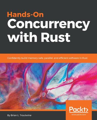 Hands-On Concurrency with Rust: Confidently build memory-safe, parallel, and efficient software in Rust - L. Troutwine, Brian