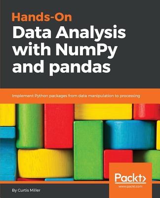 Hands-On Data Analysis with NumPy and Pandas: Implement Python packages from data manipulation to processing - Miller, Curtis