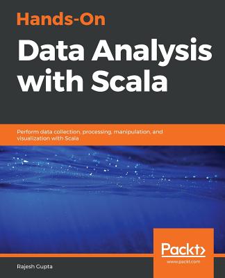 Hands-On Data Analysis with Scala: Perform data collection, processing, manipulation, and visualization with Scala - Gupta, Rajesh