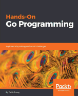 Hands-On Go Programming: Explore Go by solving real-world challenges