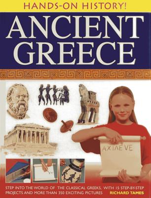 Hands-on History! Ancient Greece: Step into the World of the Classical Greeks, with 15 Step-by-step Projects and 350 Exciting Pictures - Tames, Richard