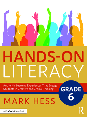 Hands-On Literacy, Grade 6: Authentic Learning Experiences That Engage Students in Creative and Critical Thinking - Hess, Mark