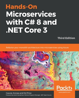 Hands-On Microservices with C# 8 and .NET Core 3: Refactor your monolith architecture into microservices using Azure - Aroraa, Gaurav, and Price, Ed, and Hanselman, Scott (Foreword by)