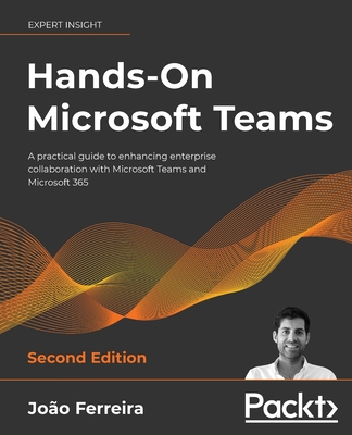 Hands-On Microsoft Teams: A practical guide to enhancing enterprise collaboration with Microsoft Teams and Microsoft 365 - Ferreira, Joao