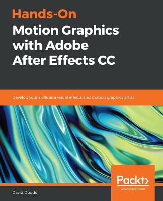 Hands-On Motion Graphics with Adobe After Effects CC: Develop your skills as a visual effects and motion graphics artist - Dodds, David