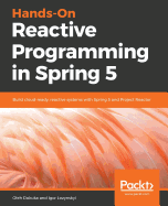 Hands-On Reactive Programming in Spring 5: Build cloud-ready, reactive systems with Spring 5 and Project Reactor