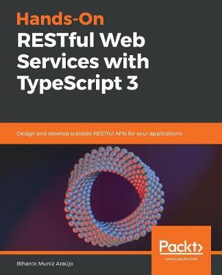 Hands-On RESTful Web Services with TypeScript 3: Design and develop scalable RESTful APIs for your applications - Arajo, Biharck Muniz
