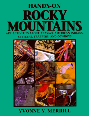 Hands-On Rocky Mountains: Art Activities for Anasazi American Indians, Settlers, Trappers and Cowboys - Merrill, Yvonne Y