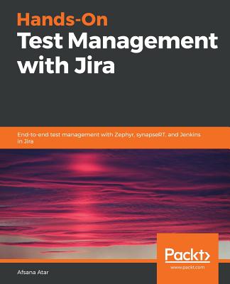 Hands-On Test Management with Jira: End-to-end test management with Zephyr, synapseRT, and Jenkins in Jira - Atar, Afsana