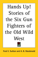 Hands Up!: Stories of the Six Gun Fighters of the Old Wild West