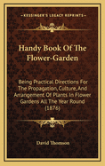 Handy Book of the Flower-Garden: Being Practical Directions for the Propagation, Culture, and Arrangement of Plants in Flower-Gardens All the Year Round